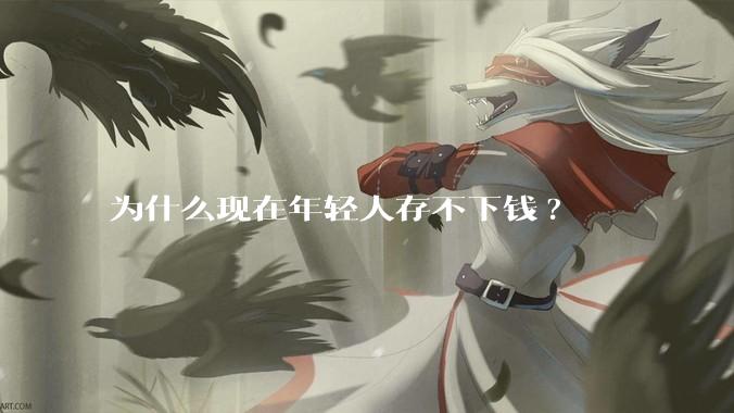 为什么现在年轻人存不下钱?