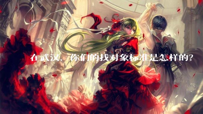 在武汉，你们的找对象标准是怎样的？