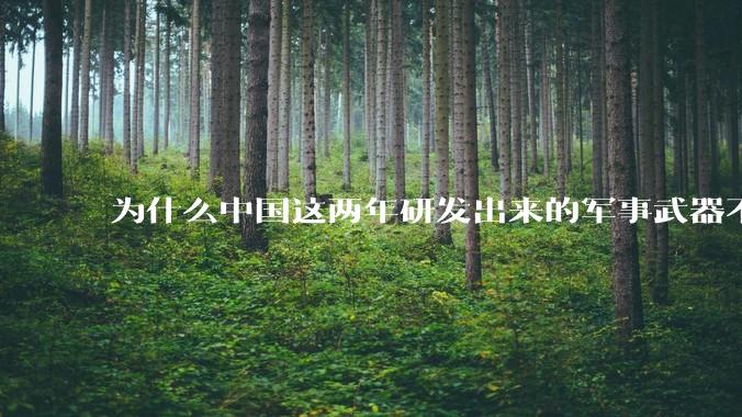 为什么中国这两年研发出来的军事武器不轻易公布了？