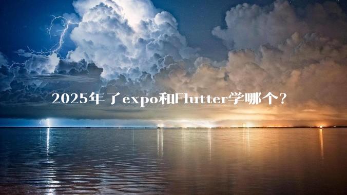 2025年了expo和Flutter学哪个？