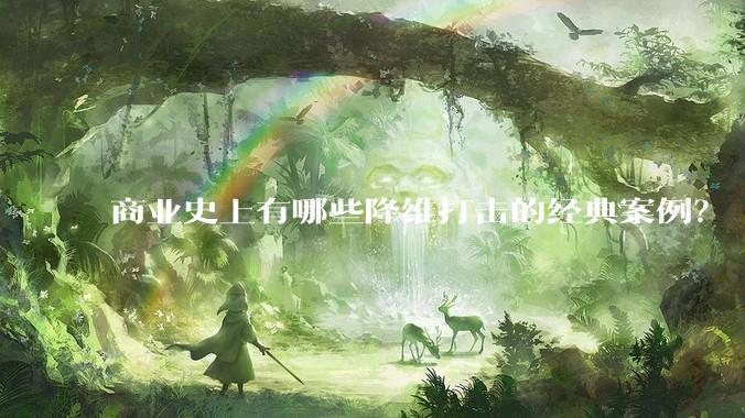 商业史上有哪些降维打击的经典案例？