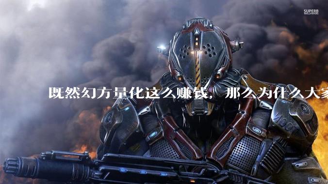 既然幻方量化这么赚钱，那么为什么大家不都把钱投给他?