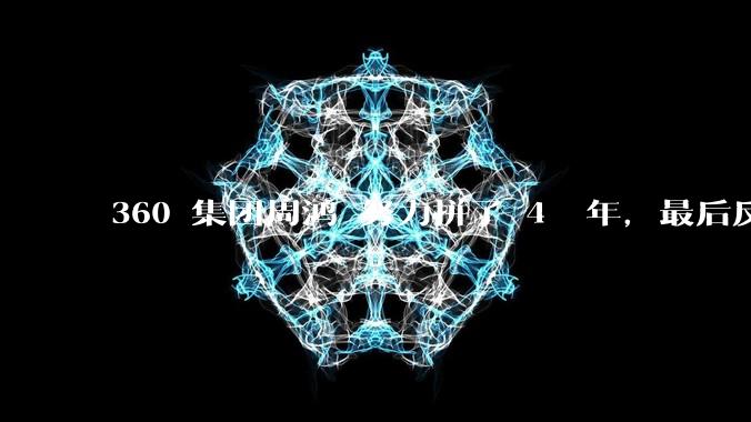 360 集团周鸿袆努力拼了 4  年，最后反而跌了近 4000 亿，其原因是什么？