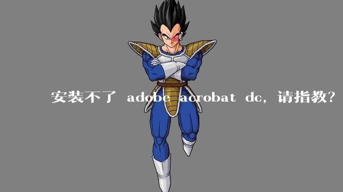 安装不了 adobe acrobat dc, 请指教？