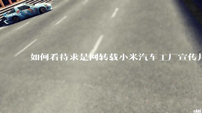 如何看待求是网转载小米汽车工厂宣传片？