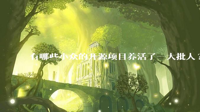 有哪些小众的开源项目养活了一大批人?