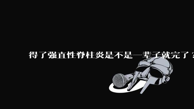得了强直性脊柱炎是不是一辈子就完了?