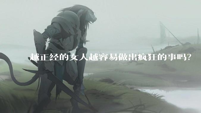 越正经的女人越容易做出疯狂的事吗？