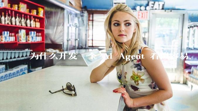 为什么开发一个 AI Agent 看似容易，但真正让它「好用」却如此困难？技术瓶颈主要在哪里？