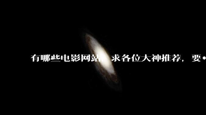 有哪些电影网站，求各位大神推荐，要***丰富的。?