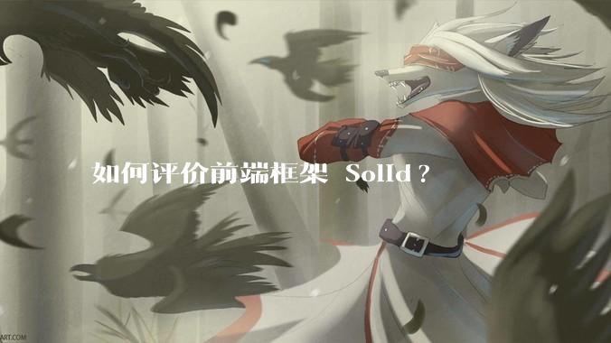 如何评价前端框架 Solid?