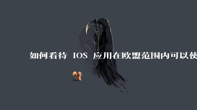 如何看待 iOS 应用在欧盟范围内可以使用非 WebKit 作为浏览器内核?